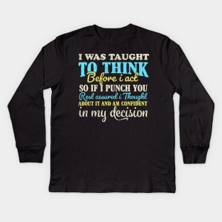 I Was Taught To Think Before I Act so if i punch you Kids Long Sleeve T-Shirt